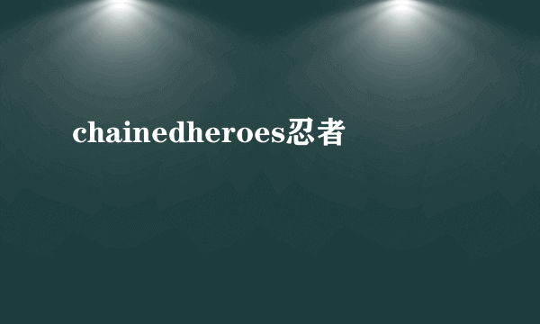 chainedheroes忍者