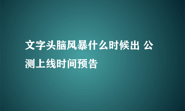 文字头脑风暴什么时候出 公测上线时间预告