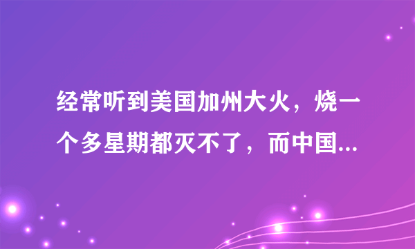 经常听到美国加州大火，烧一个多星期都灭不了，而中国怎么没有听说过有这样大火呢？