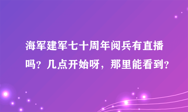 海军建军七十周年阅兵有直播吗？几点开始呀，那里能看到？