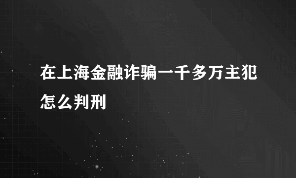 在上海金融诈骗一千多万主犯怎么判刑