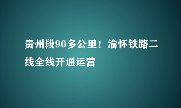 贵州段90多公里！渝怀铁路二线全线开通运营