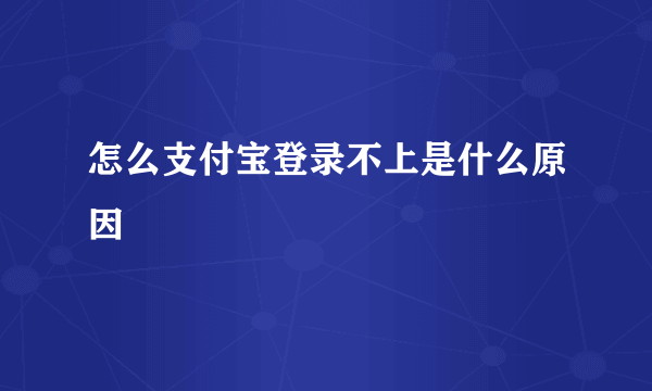 怎么支付宝登录不上是什么原因