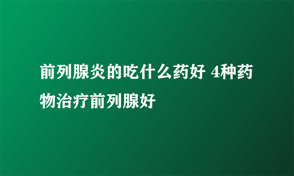 前列腺炎的吃什么药好 4种药物治疗前列腺好