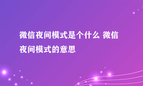 微信夜间模式是个什么 微信夜间模式的意思