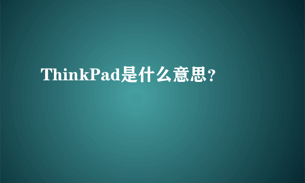 ThinkPad是什么意思？