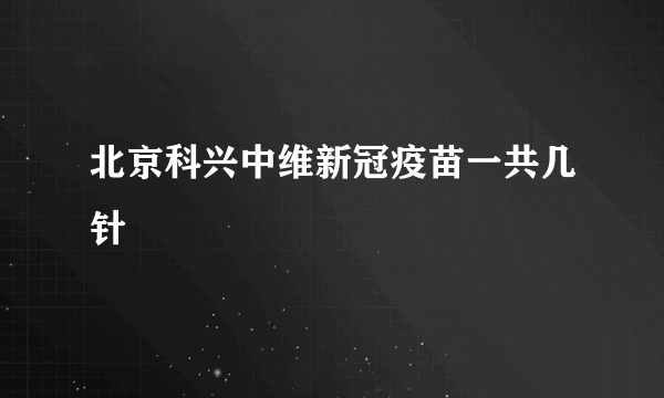 北京科兴中维新冠疫苗一共几针