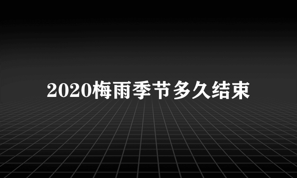 2020梅雨季节多久结束