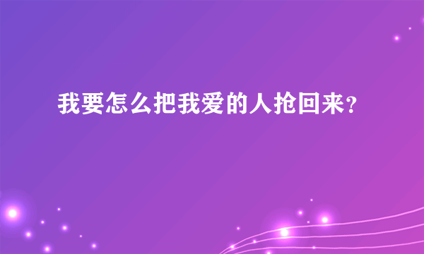 我要怎么把我爱的人抢回来？