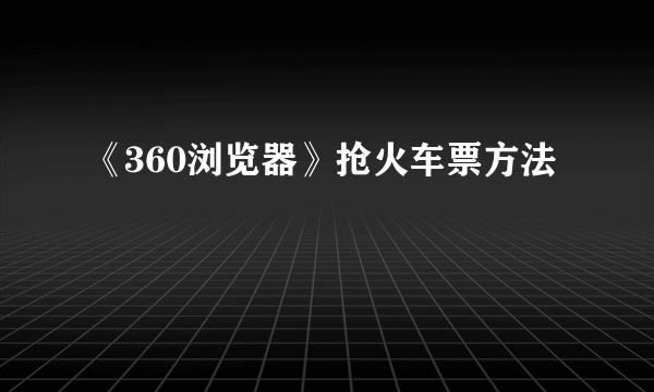 《360浏览器》抢火车票方法