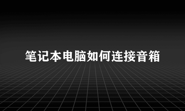 笔记本电脑如何连接音箱