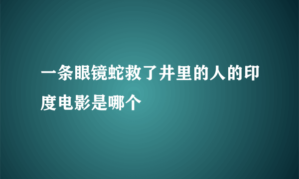 一条眼镜蛇救了井里的人的印度电影是哪个