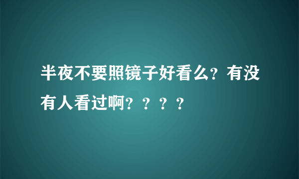 半夜不要照镜子好看么？有没有人看过啊？？？？