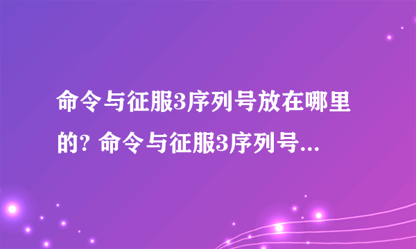 命令与征服3序列号放在哪里的? 命令与征服3序列号放在哪里的?