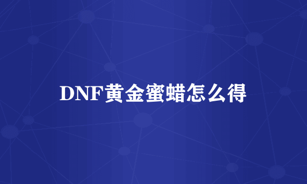 DNF黄金蜜蜡怎么得