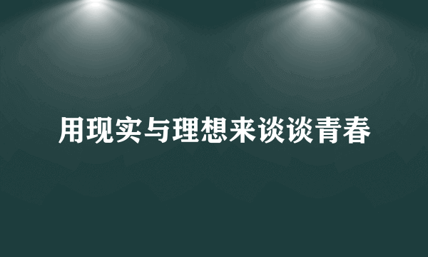 用现实与理想来谈谈青春