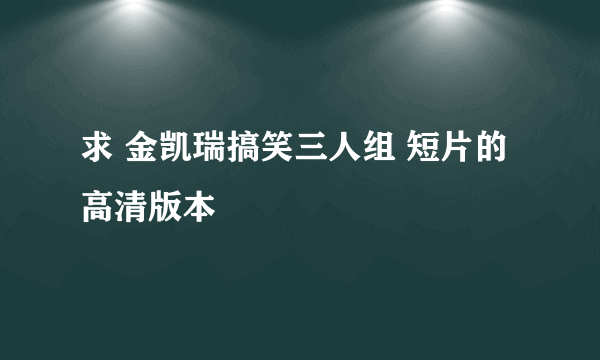 求 金凯瑞搞笑三人组 短片的 高清版本