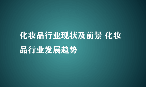 化妆品行业现状及前景 化妆品行业发展趋势