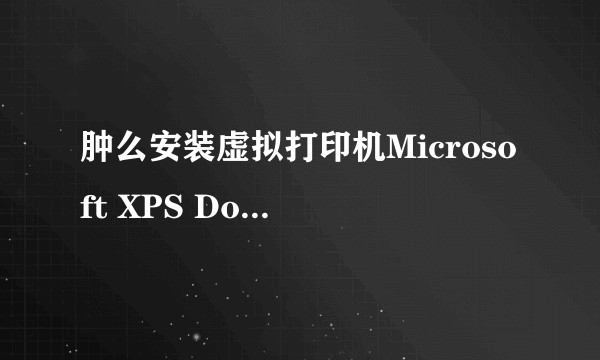 肿么安装虚拟打印机Microsoft XPS Document Writer ?