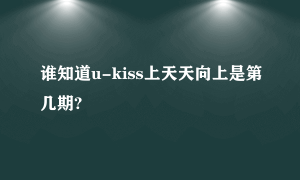 谁知道u-kiss上天天向上是第几期?