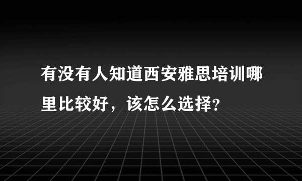 有没有人知道西安雅思培训哪里比较好，该怎么选择？