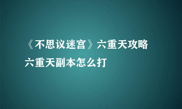 《不思议迷宫》六重天攻略 六重天副本怎么打