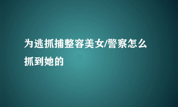 为逃抓捕整容美女/警察怎么抓到她的