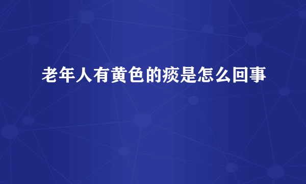 老年人有黄色的痰是怎么回事