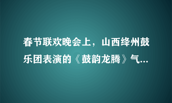 春节联欢晚会上，山西绛州鼓乐团表演的《鼓韵龙腾》气势磅礴，下面有关说法正确的是（）A.鼓乐声主要是由鼓面振动产生的B.鼓乐声主要是由鼓内空气振动产生的C.鼓乐声是经过空气传到现场观众耳朵的D.由于设计师对剧场的混响时间的合理设计，才会使现场观众感觉鼓声的气势磅礴