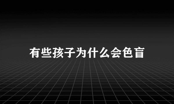 有些孩子为什么会色盲