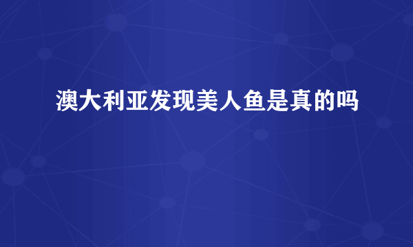 澳大利亚发现美人鱼是真的吗