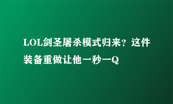 LOL剑圣屠杀模式归来？这件装备重做让他一秒一Q