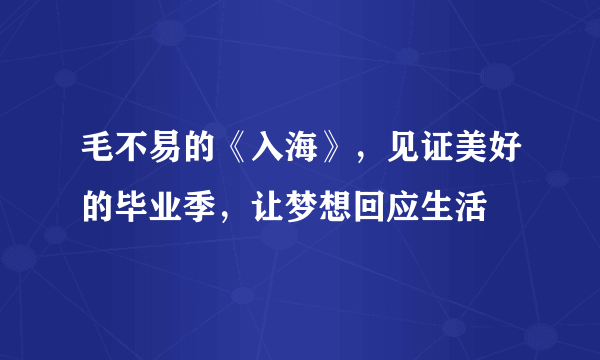 毛不易的《入海》，见证美好的毕业季，让梦想回应生活