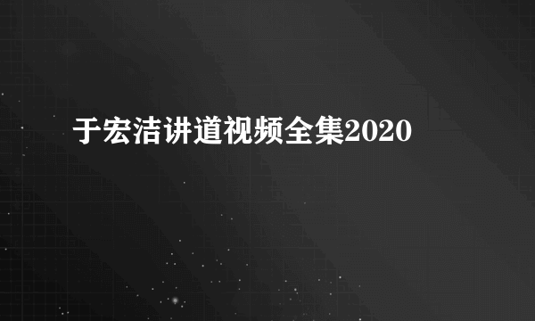 于宏洁讲道视频全集2020