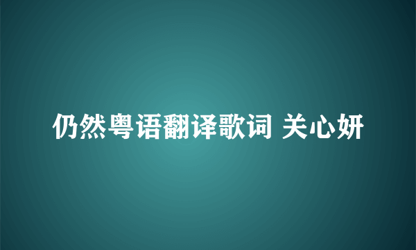 仍然粤语翻译歌词 关心妍