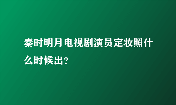 秦时明月电视剧演员定妆照什么时候出？