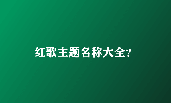 红歌主题名称大全？