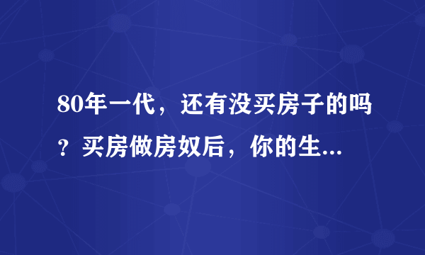 80年一代，还有没买房子的吗？买房做房奴后，你的生活辛苦吗，是怎样的？