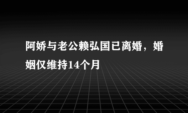 阿娇与老公赖弘国已离婚，婚姻仅维持14个月