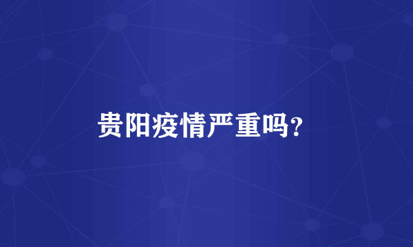 贵阳疫情严重吗？