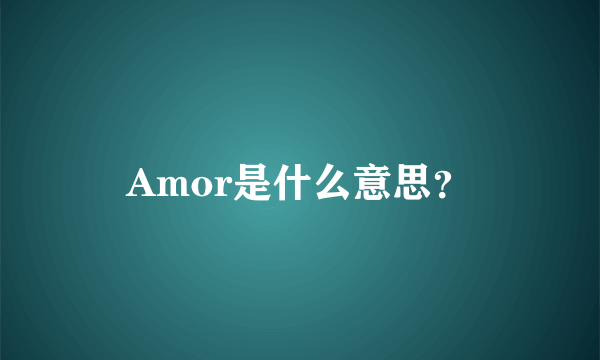 Amor是什么意思？