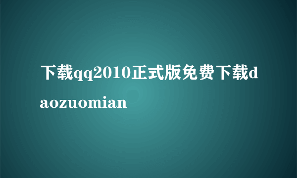 下载qq2010正式版免费下载daozuomian