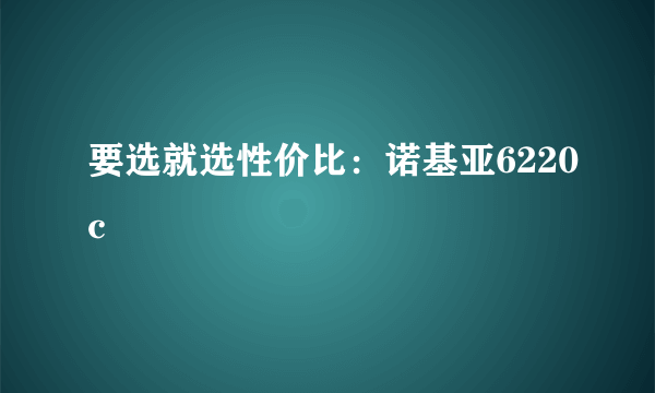 要选就选性价比：诺基亚6220c