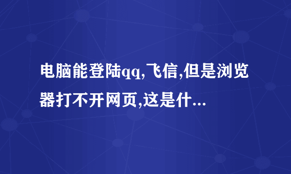 电脑能登陆qq,飞信,但是浏览器打不开网页,这是什么问题?