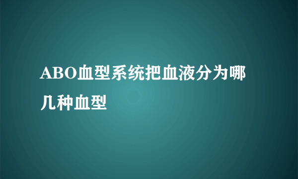 ABO血型系统把血液分为哪几种血型