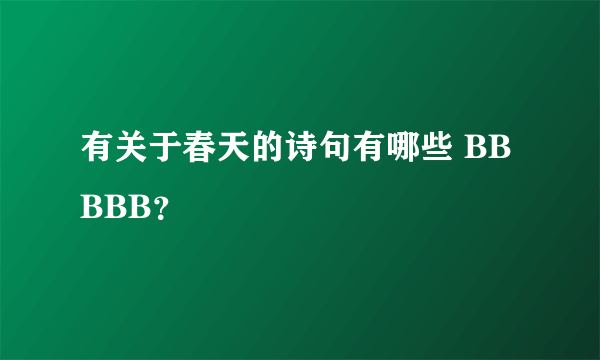 有关于春天的诗句有哪些 BB BBB？