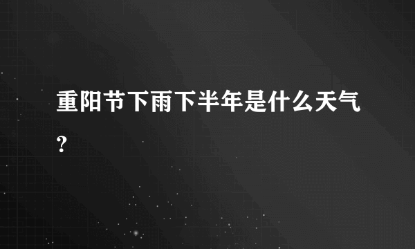 重阳节下雨下半年是什么天气？