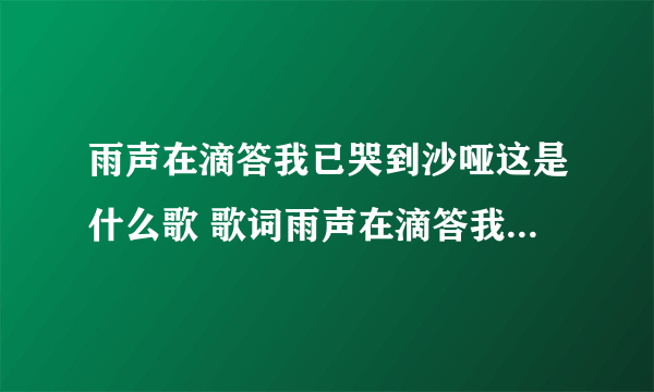 雨声在滴答我已哭到沙哑这是什么歌 歌词雨声在滴答我已哭到沙哑的歌