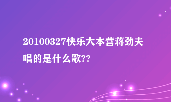 20100327快乐大本营蒋劲夫唱的是什么歌??