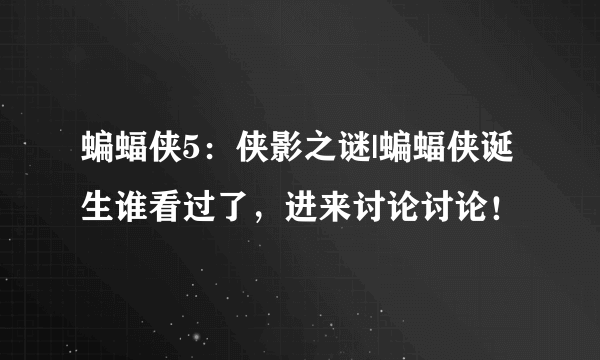 蝙蝠侠5：侠影之谜|蝙蝠侠诞生谁看过了，进来讨论讨论！